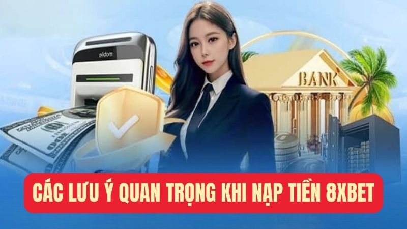 Các lưu ý quan trọng khi nạp tiền 8xbet