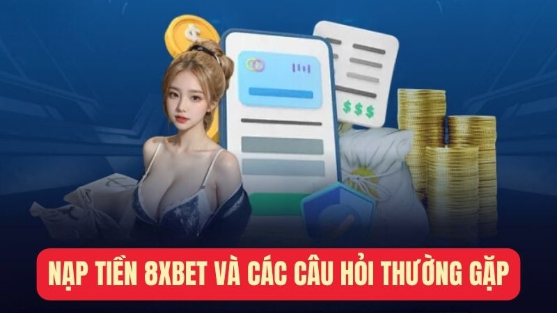 Nạp tiền 8xbet và các câu hỏi thường gặp